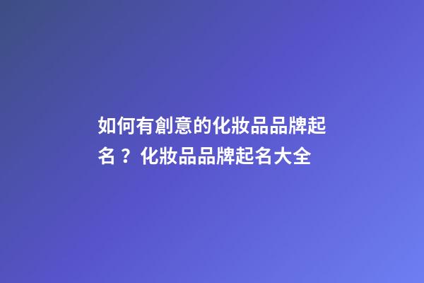 如何有創意的化妝品品牌起名？化妝品品牌起名大全